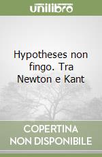 Hypotheses non fingo. Tra Newton e Kant libro