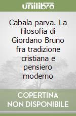 Cabala parva. La filosofia di Giordano Bruno fra tradizione cristiana e pensiero moderno libro