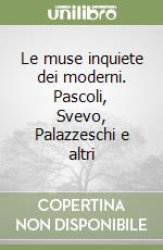 Le muse inquiete dei moderni. Pascoli, Svevo, Palazzeschi e altri libro