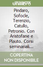 Pindaro, Sofocle, Terenzio, Catullo, Petronio. Con Aristofane e Plauto. Corsi seminariali (Bari, 1965-69) libro