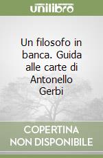 Un filosofo in banca. Guida alle carte di Antonello Gerbi libro