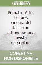 Primato. Arte, cultura, cinema del fascismo attraverso una rivista esemplare libro