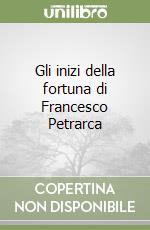 Gli inizi della fortuna di Francesco Petrarca libro