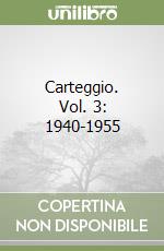 Carteggio. Vol. 3: 1940-1955