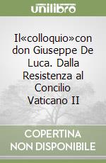 Il«colloquio»con don Giuseppe De Luca. Dalla Resistenza al Concilio Vaticano II libro