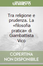 Tra religione e prudenza. La «filosofia pratica» di Giambattista Vico libro