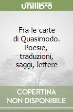 Fra le carte di Quasimodo. Poesie, traduzioni, saggi, lettere libro