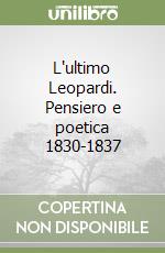 L'ultimo Leopardi. Pensiero e poetica 1830-1837 libro