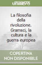 La filosofia della rivoluzione. Gramsci, la cultura e la guerra europea libro