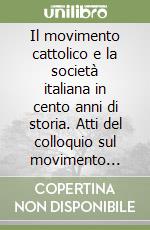 Il movimento cattolico e la società italiana in cento anni di storia. Atti del colloquio sul movimento cattolico italiano (Venezia, 23-25 settembre 1974) libro