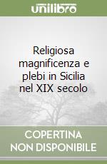 Religiosa magnificenza e plebi in Sicilia nel XIX secolo libro