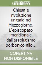 Chiesa e rivoluzione unitaria nel Mezzogiorno. L'episcopato meridionale dall'assolutismo borbonico allo Stato borghese (1860-1861) libro