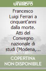 Francesco Luigi Ferrari a cinquant'anni dalla morte. Atti del Convegno nazionale di studi (Modena, 27-28 maggio 1983) libro