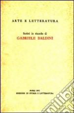 Arte e letteratura. Scritti in ricordo di Gabriele Baldini libro