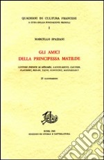 Gli amici della principessa Matilde. Lettere inedite di Mérimée, Sainte-Beuve, Gautier, Flaubert, Renan, Taine, Goncourt, Maupassant libro