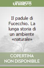 Il padule di Fucecchio. La lunga storia di un ambiente «naturale» libro