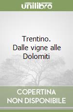 Trentino. Dalle vigne alle Dolomiti libro