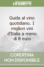 Guida al vino quotidiano. I migliori vini d'Italia a meno di 8 euro libro