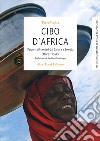 Cibo d'Africa. Percorsi alimentari dal Sahara a Soweto libro di Tibaldi Ettore