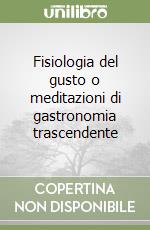 Fisiologia del gusto o meditazioni di gastronomia trascendente