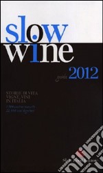 Slow wine 2012. Storie di vita, vigne, vini in Italia libro