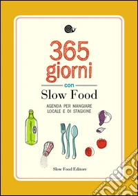 365 giorni con Slow Food. Agenda per mangiare locale e di stagione libro