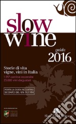 Slow wine 2016. Storie di vita, vigne, vini in Italia