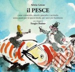 Il pesce. Come conoscerlo, amarlo, pescarlo e cucinarlo senza guasti per le specie ittiche, per noi e per l'ambiente libro