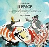 Il pesce. Come conoscerlo, amarlo, pescarlo e cucinarlo senza guasti per le specie ittiche, per noi e per l'ambiente libro