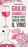 Giulio Gambelli. L'uomo che sapeva ascoltare il vino libro di Macchi Carlo