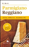 Guida al Parmigiano reggiano. Storia, tipologie, degustazione. 132 caseifici recensiti libro