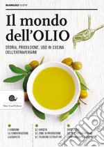 Il mondo dell'olio. Storia, produzione, uso in cucina dell'extravergine libro