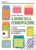 Il mondo della fermentazione. Il sapore, le qualità nutrizionali e la produzione di cibi vivi fermentati libro