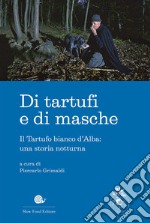 Di tartufi e di masche. Il Tartufo bianco d'Alba: una storia notturna libro