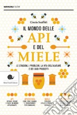 Il mondo delle api e del miele. Le stagioni, i problemi, la vita dell'alveare e dei suoi prodotti libro