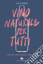 Il vino naturale per tutti. Che cos'è. Dove trovarlo. Come amarlo libro