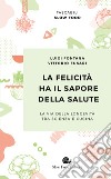 La felicità ha il sapore della salute. La via della longevità tra scienza e cucina libro di Fontana Luigi Fusari Vittorio