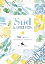 Sud. La grande cucina. 500 ricette della tradizione mediterranea. Ediz. illustrata libro