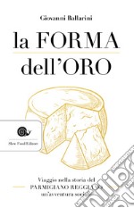 La forma dell'oro. Viaggio nella storia del Parmigiano Reggiano un'avventura sociale libro