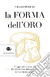 La forma dell'oro. Viaggio nella storia del Parmigiano Reggiano un'avventura sociale libro