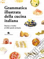 Grammatica illustrata della cucina italiana. Storia e ricette di 250 piatti simbolo libro