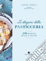 Le stagioni della pasticceria. 200 ricette dolci e salate. Nuova ediz. libro