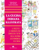 La cucina indiana illustrata. Le ricette e le curiosità per conoscere tutto sulla cultura gastronomica dell'India. Ediz. illustrata libro