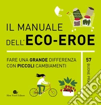 Il Manuale dell'eco-eroe. Fare una grande differenza con piccoli cambiamenti