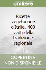 Ricette vegetariane d'Italia. 400 piatti della tradizione regionale libro