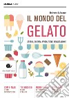 Il mondo del gelato. Storia, scienza, produzione, degustazione libro di Lobrano Roberto