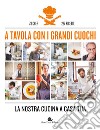 A tavola con i grandi cuochi. La nostra cucina a casa tua. Ediz. illustrata libro