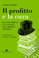 Il profitto e la cura. La sostenibilità e le voci che non abbiamo ascoltato libro