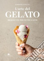 L'arte del gelato. 100 ricette per tutto l'anno libro