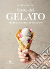 L'arte del gelato. 100 ricette per tutto l'anno libro di Lobrano Roberto